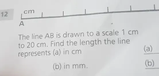 Solved: 12 cm | A The line AB is drawn to a scale 1 cm to 20 cm. Find ...