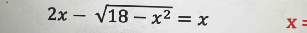 2x-sqrt(18-x^2)=x
X=