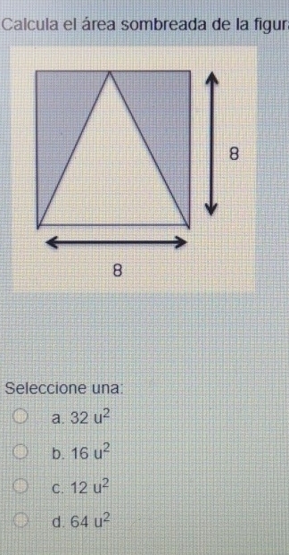 Calcula el área sombreada de la figur
8
8
Seleccione una:
a. 32u^2
b. 16u^2
C. 12u^2
d. 64u^2