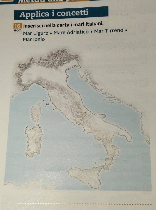 Applica i concetti
16 Inserisci nella carta i mari italiani. 
Mar Ligure • Mare Adriatico • Mar Tirreno 

Mar Ionio