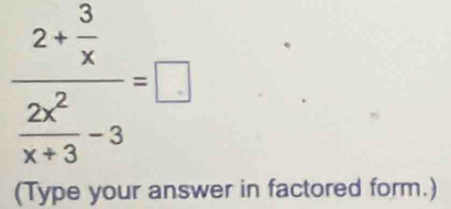 frac 2+ 3/x frac 2x^2x+3-3=□ 
(Type your answer in factored form.)