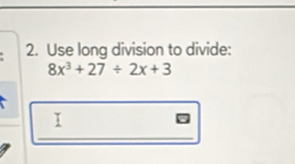 Use long division to divide:
8x^3+27/ 2x+3