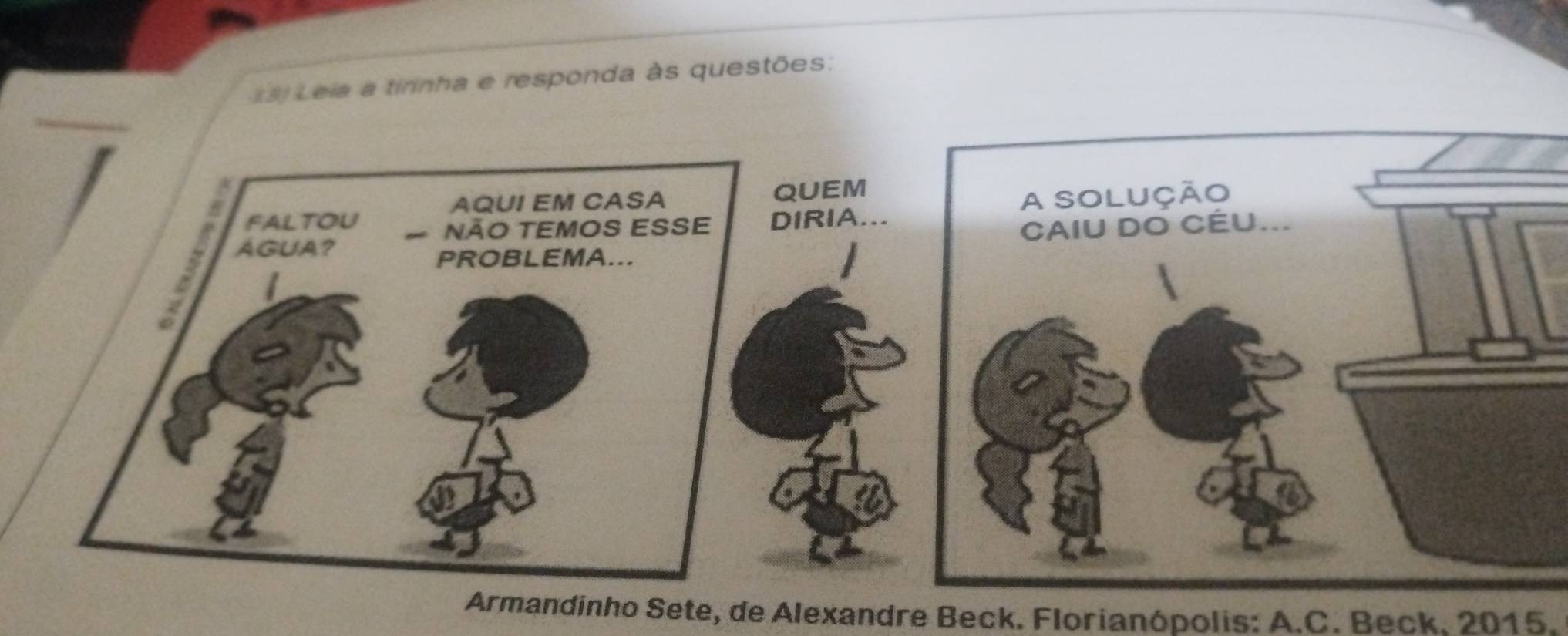 Leia a tirinha e responda às questões: 
QUEM 
A solução 
DIRIA... 
CAIU DO CÉU... 
Armandinho Sete, de Alexandre Beck. Florianópolis: A.C. Beck. 2015.