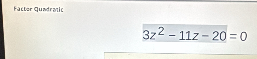 Factor Quadratic
3z^2-11z-20=0