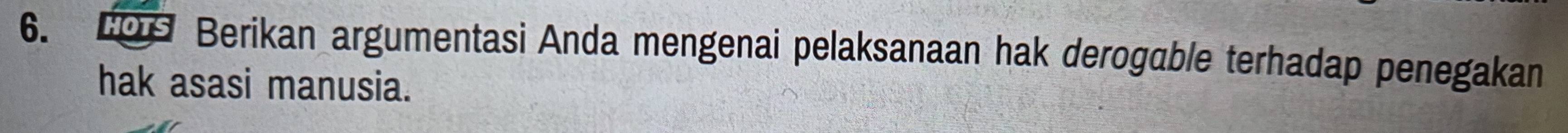 HOTS Berikan argumentasi Anda mengenai pelaksanaan hak derogable terhadap penegakan 
hak asasi manusia.