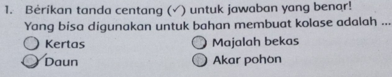 Bėrikan tanda centang (√) untuk jawaban yang benar!
Yang bisa digunakan untuk bahan membuat kolase adalah ...
Kertas Majalah bekas
Daun Akar pohon