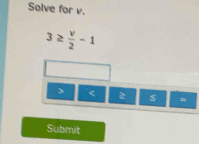 Solve for v.
3≥  v/2 -1

=
Submit