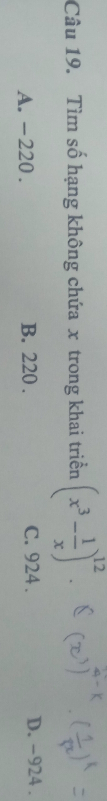 Tìm số hạng không chứa x trong khai triển (x^3- 1/x )^12.
A. -220.
B. 220. C. 924. D. -924.