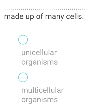 made up of many cells.
unicellular
organisms
multicellular
organisms