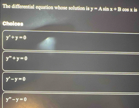 The differential equation whose solution is y=A sin x+B cos x is
Choices
y^,+y=0
y''+y=0
y^,-y=0
y''-y=0