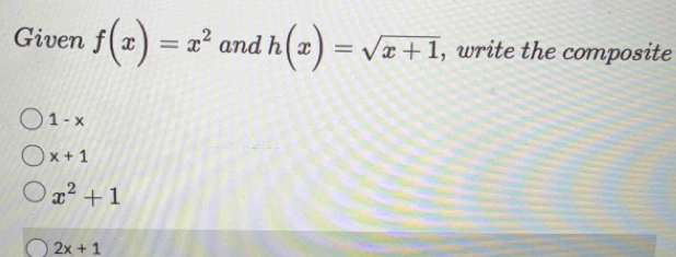 Given f(x)=x^2 and h(x)=sqrt(x+1) , write the composite
1-x
x+1
x^2+1
2x+1