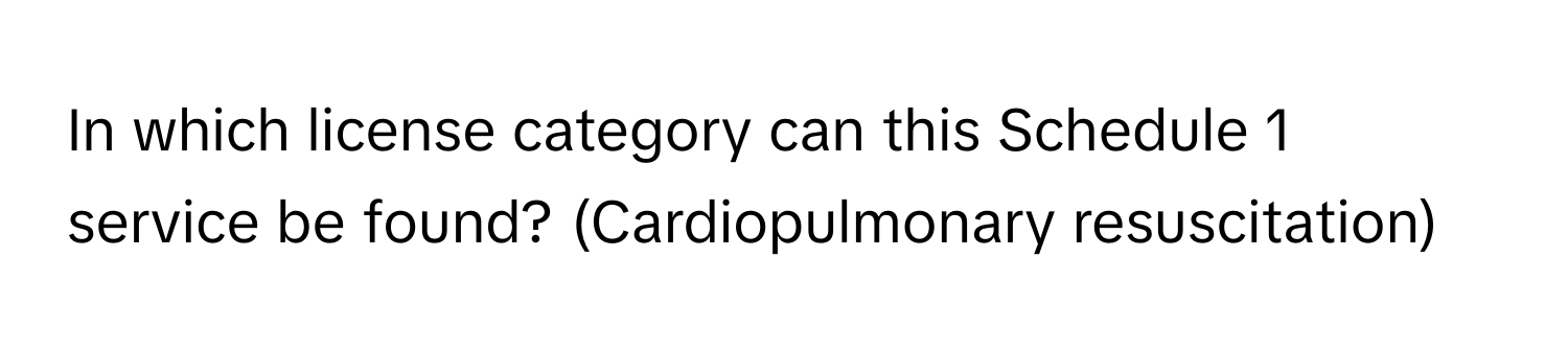 In which license category can this Schedule 1 service be found? (Cardiopulmonary resuscitation)