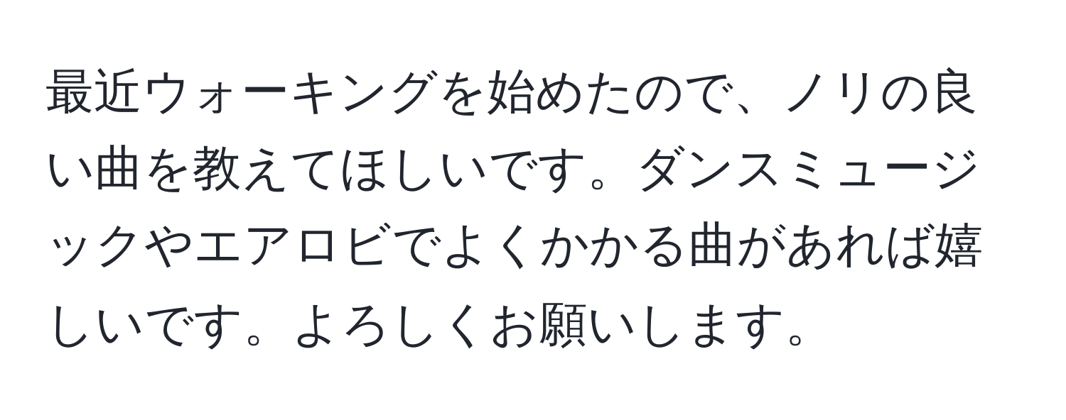 最近ウォーキングを始めたので、ノリの良い曲を教えてほしいです。ダンスミュージックやエアロビでよくかかる曲があれば嬉しいです。よろしくお願いします。