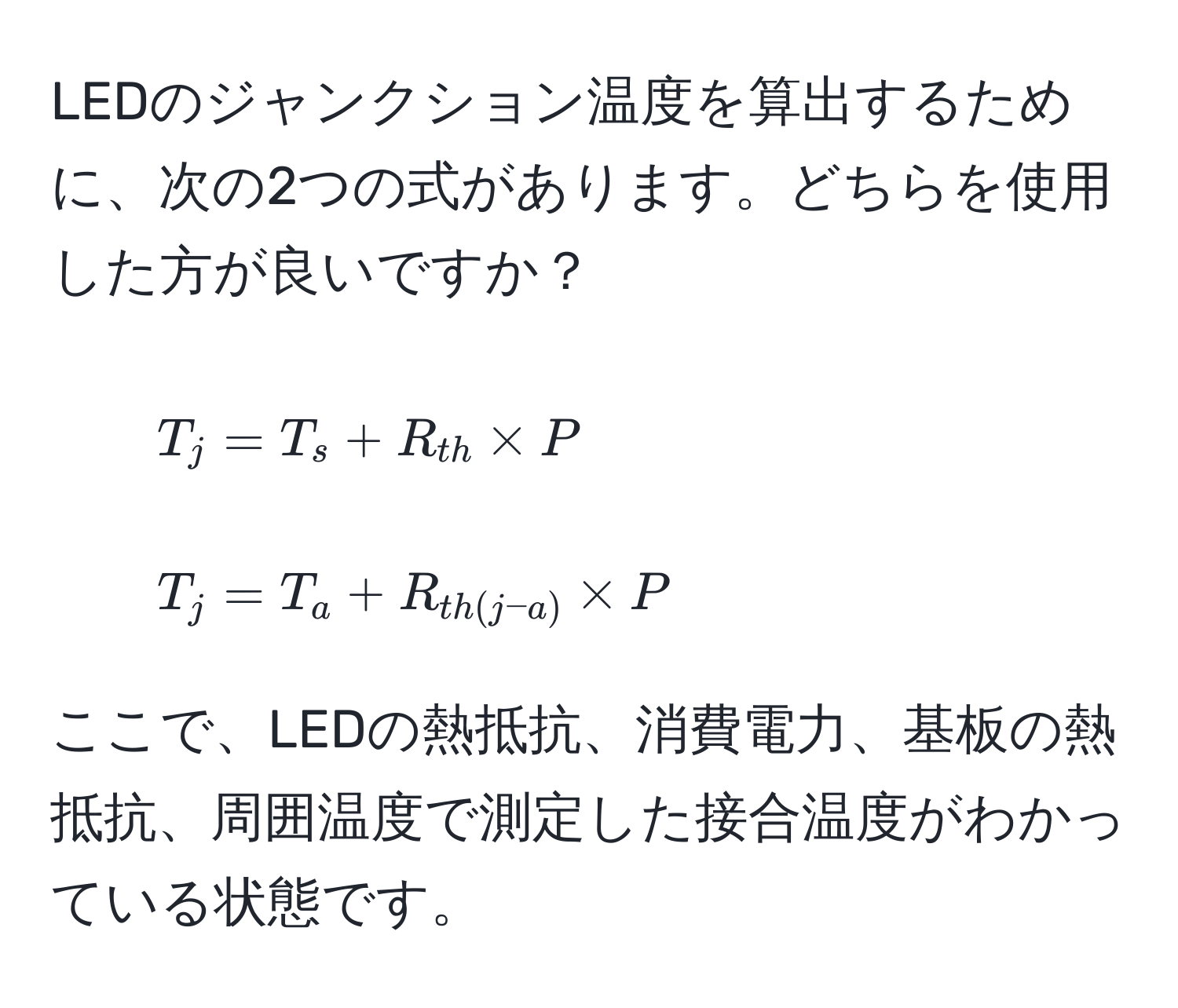 LEDのジャンクション温度を算出するために、次の2つの式があります。どちらを使用した方が良いですか？

1. $T_j = T_s + R_th * P$ 
2. $T_j = T_a + R_th(j-a) * P$

ここで、LEDの熱抵抗、消費電力、基板の熱抵抗、周囲温度で測定した接合温度がわかっている状態です。