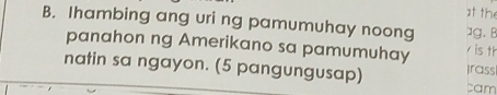 at the 
B. Ihambing ang uri ng pamumuhay noong 1g. B is th 
panahon ng Amerikano sa pamumuhay 
natin sa ngayon. (5 pangungusap) tam Irass