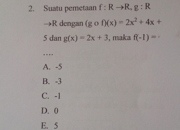 Suatu pemetaan f:Rto R, g:R
R dengan (gof)(x)=2x^2+4x+
5 dan g(x)=2x+3 , maka f(-1)=
…
A. -5
B. -3
C. -1
D. 0
E. 5