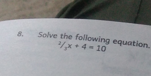 Solve the following equation.
^2/_3x+4=10