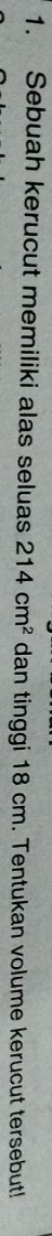 Sebuah kerucut memiliki alas seluas 214cm^2 dan tinggi 18 cm. Tentukan volume kerucut tersebut!