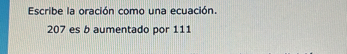 Escribe la oración como una ecuación.
207 es b aumentado por 111