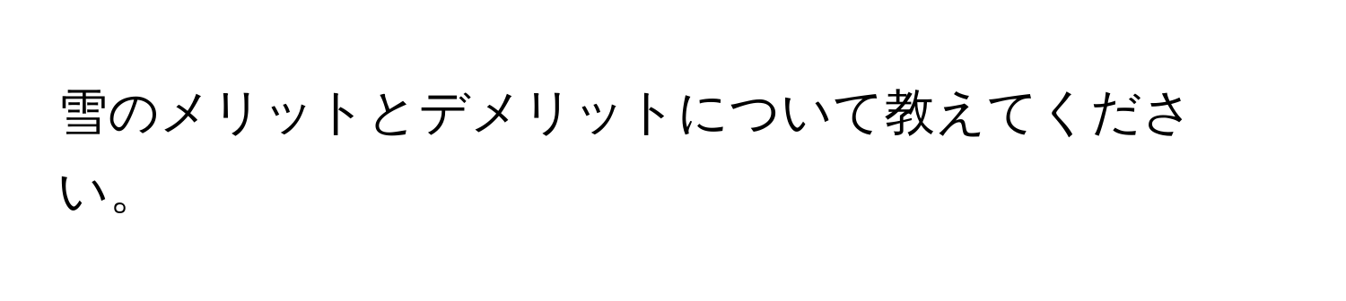 雪のメリットとデメリットについて教えてください。