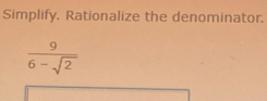 Simplify. Rationalize the denominator.
 9/6-sqrt(2) 