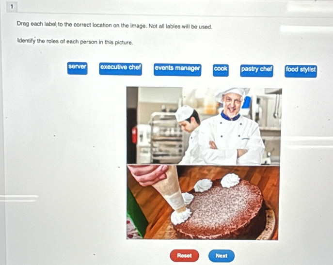 Drag each label to the correct location on the image. Not all lables will be used.
Identify the roles of each person in this picture.
server executive che events manager cook pastry chef food stylist
Reset Next
