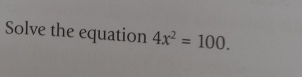 Solve the equation 4x^2=100.