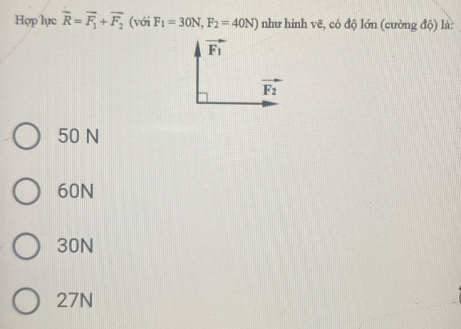 Hợp lực overline R=overline F_1+overline F_2 (với F_1=30N,F_2=40N) như hình vẽ, có độ lớn (cường độ) là:
50 N
60N
30N
27N