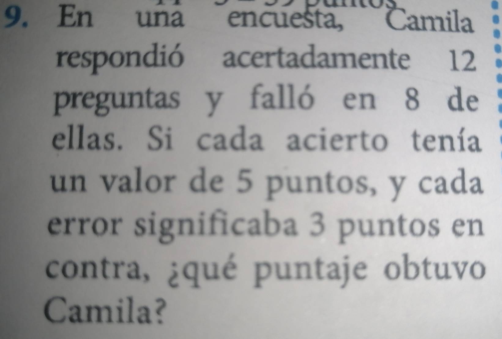 En una encuesta, Camila 
respondió acertadamente 12
preguntas y falló en 8 de 
ellas. Si cada acierto tenía 
un valor de 5 puntos, y cada 
error significaba 3 puntos en 
contra, ¿qué puntaje obtuvo 
Camila?