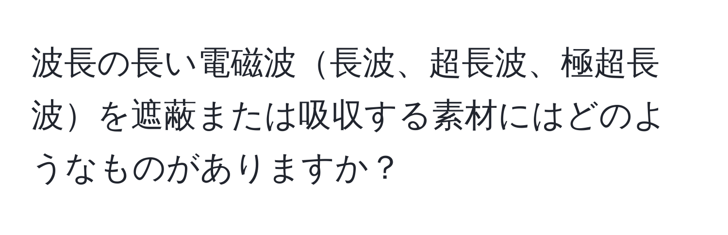 波長の長い電磁波長波、超長波、極超長波を遮蔽または吸収する素材にはどのようなものがありますか？