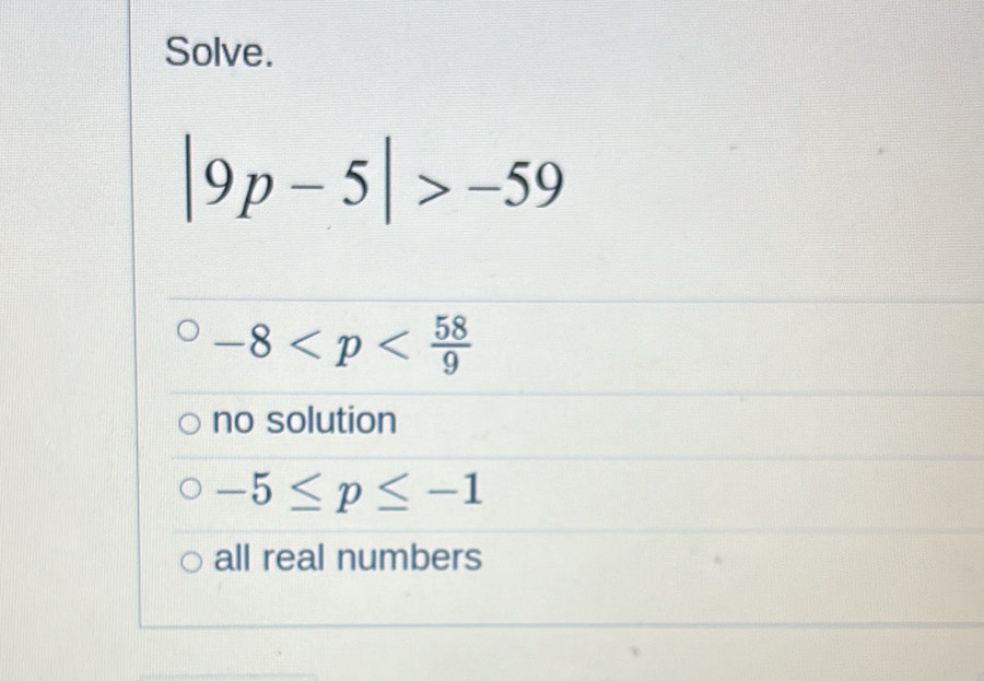 Solve.
|9p-5|>-59
-8
no solution
-5≤ p≤ -1
all real numbers