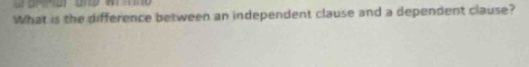 a a ar and wr mnd 
What is the difference between an independent clause and a dependent clause?