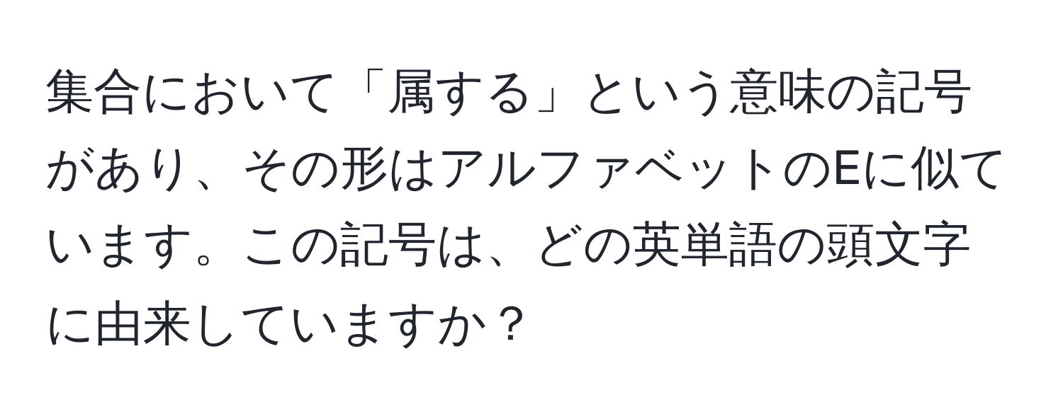 集合において「属する」という意味の記号があり、その形はアルファベットのEに似ています。この記号は、どの英単語の頭文字に由来していますか？