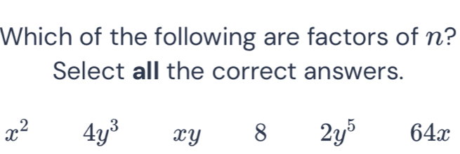 Which of the following are factors of n?
Select all the correct answers.
x^2 4y^3 xy 8 2y^5 64x