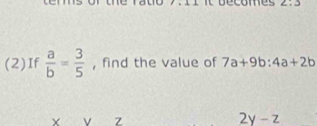 decomes 2:3
(2)If  a/b = 3/5  , find the value of 7a+9b:4a+2b
v z
2y-z