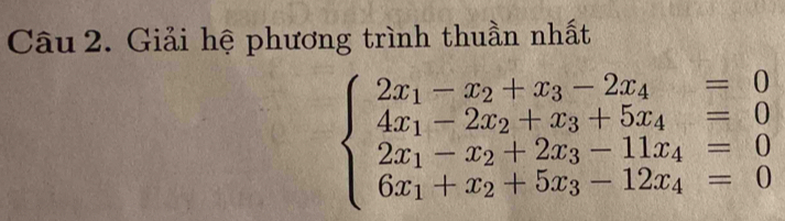 Giải hệ phương trình thuần nhất
beginarrayl 2x_1-x_2+x_3-2x_4=0 4x_1-2x_2+x_3+5x_4=0 2x_1-x_2+2x_3-11x_4=0 6x_1+x_2+5x_3-12x_4=0endarray.