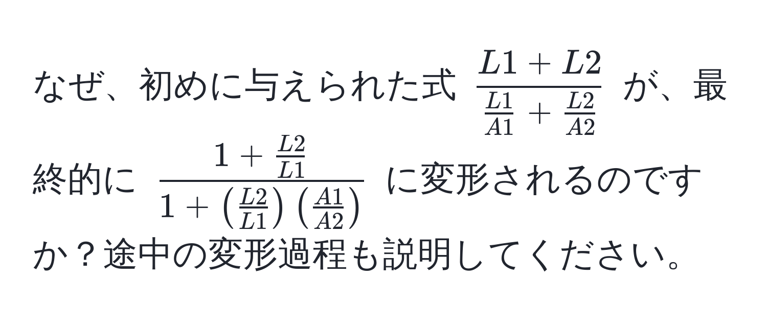 なぜ、初めに与えられた式 (fracL1 + L2 L1/A1  +  L2/A2 ) が、最終的に (frac1 +  L2/L1 1 + ( L2/L1 ) ( A1/A2 )) に変形されるのですか？途中の変形過程も説明してください。