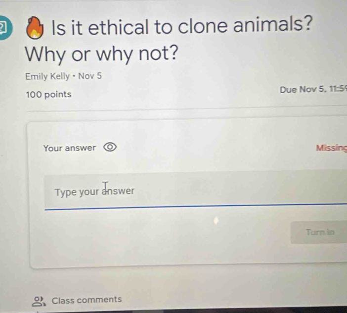 Is it ethical to clone animals? 
Why or why not? 
Emily Kelly • Nov 5 
100 points Due Nov 5, 11:5 
Your answer Missing 
Type your answer 
Turn in 
Class comments