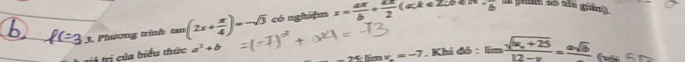 Phương trình tan (2x+ π /4 )=-sqrt(3) có nghiệm x= aπ /b + aπ /2 (ack∈ Z;b overline noverline B
tri trị của biểu thức a^2+b
=24 v_x=-7 Khí đ k=arcsin frac sqrt(u_x+)+2512-w=frac asqrt(asqrt 16) C