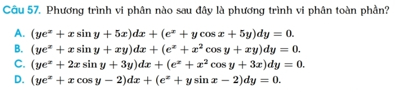 Phương trình vi phân nào sau đây là phương trình vi phân toàn phần?
A. (ye^x+xsin y+5x)dx+(e^x+ycos x+5y)dy=0.
B. (ye^x+xsin y+xy)dx+(e^x+x^2cos y+xy)dy=0.
C. (ye^x+2xsin y+3y)dx+(e^x+x^2cos y+3x)dy=0.
D. (ye^x+xcos y-2)dx+(e^x+ysin x-2)dy=0.