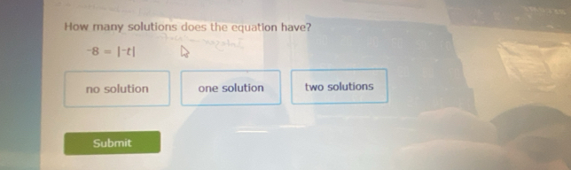 How many solutions does the equation have?
-8=|-t|
no solution one solution two solutions
Submit