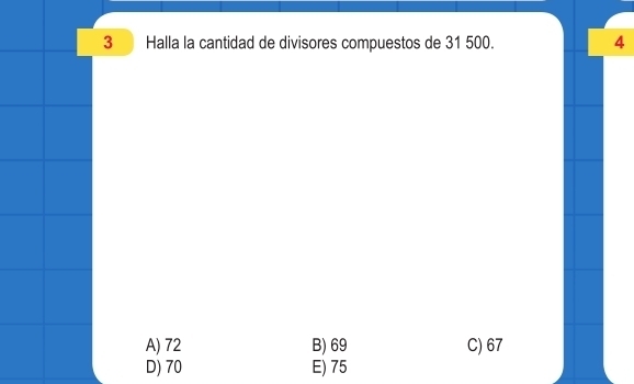 Halla la cantidad de divisores compuestos de 31 500. 4
A) 72 B) 69 C) 67
D) 70 E) 75