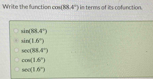 Write the function cos (88.4°) in terms of its cofunction.
sin (88.4°)
sin (1.6°)
sec (88.4°)
cos (1.6°)
sec (1.6°)