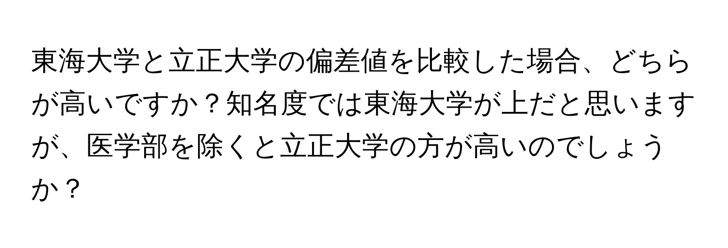 東海大学と立正大学の偏差値を比較した場合、どちらが高いですか？知名度では東海大学が上だと思いますが、医学部を除くと立正大学の方が高いのでしょうか？