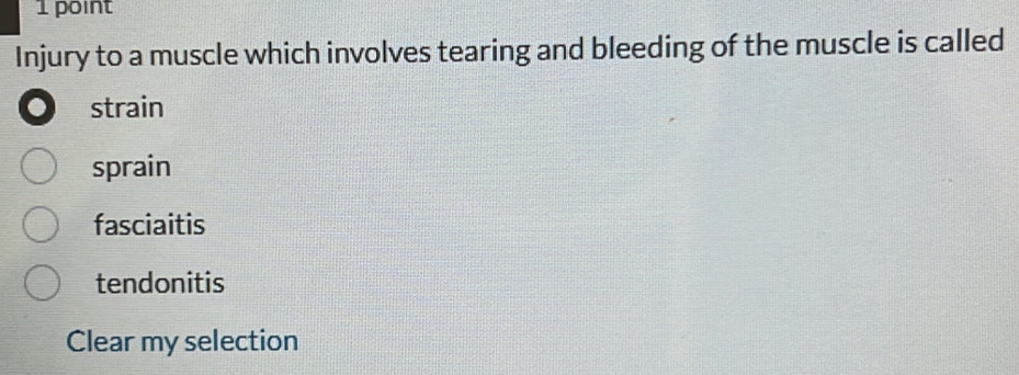 Injury to a muscle which involves tearing and bleeding of the muscle is called
. strain
sprain
fasciaitis
tendonitis
Clear my selection