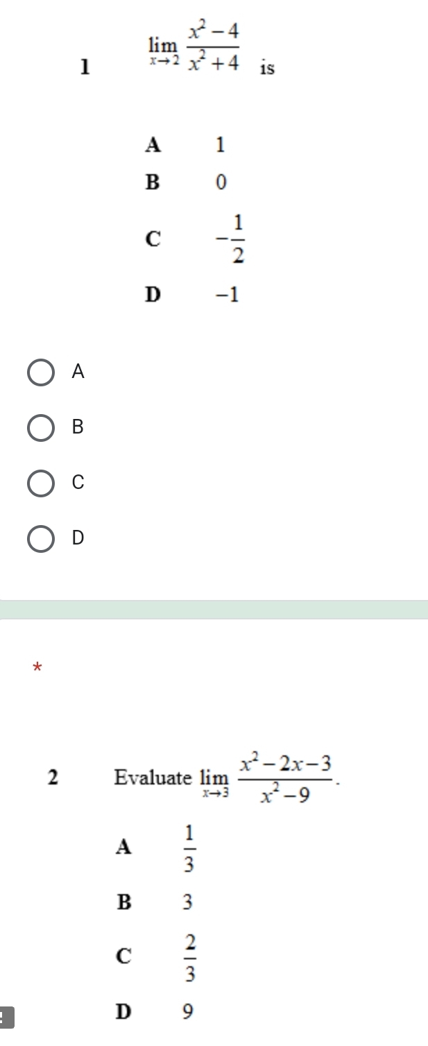 1 limlimits _xto 2 (x^2-4)/x^2+4  is
A
B
C
D
*
2 Evaluate limlimits _xto 3 (x^2-2x-3)/x^2-9 .
A  1/3 
B 3
C  2/3 
D 9