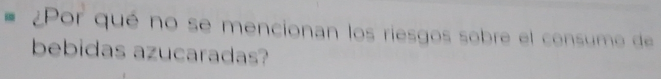 ¿Por qué no se mencionan los riesgos sobre el consumo de 
bebidas azucaradas?