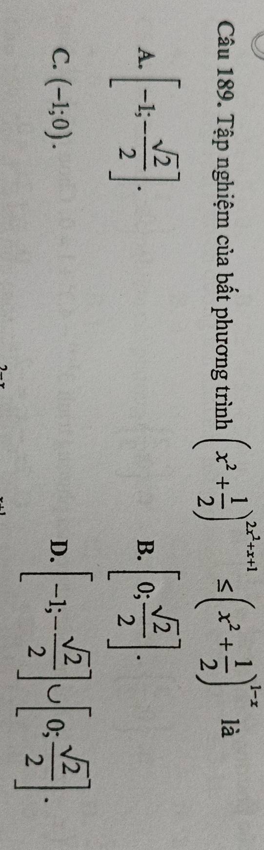 Tập nghiệm của bất phương trình (x^2+ 1/2 )^2x^2+x+1≤ (x^2+ 1/2 )^1-x là
A. [-1;- sqrt(2)/2 ]. [0; sqrt(2)/2 ]. 
B.
C. (-1;0). D. [-1;- sqrt(2)/2 ]∪ [0; sqrt(2)/2 ].