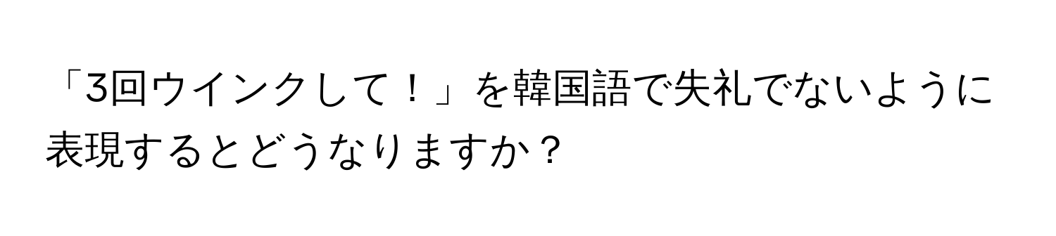 「3回ウインクして！」を韓国語で失礼でないように表現するとどうなりますか？