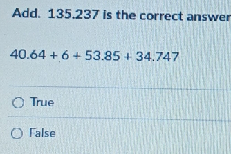 Add. 135.237 is the correct answer
40.64+6+53.85+34.747
True
False